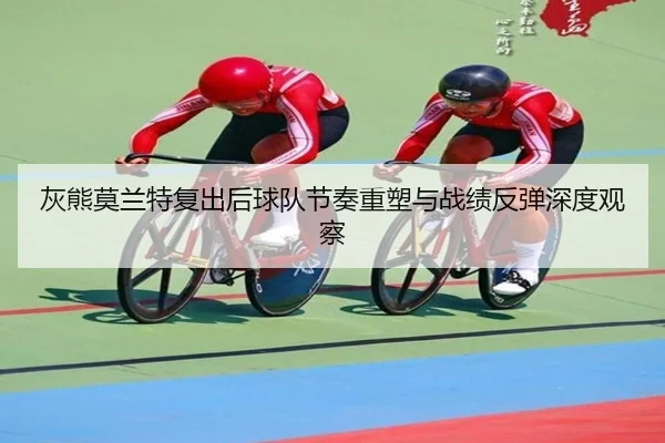 灰熊莫兰特复出后球队节奏重塑与战绩反弹深度观察