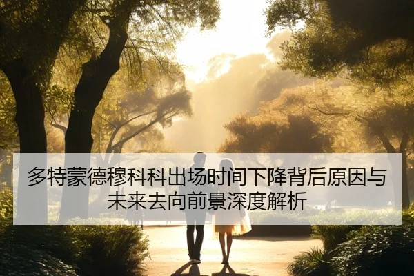 多特蒙德穆科科出场时间下降背后原因与未来去向前景深度解析
