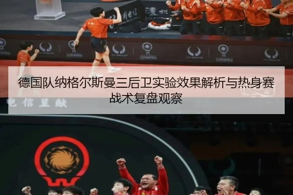 德国队纳格尔斯曼三后卫实验效果解析与热身赛战术复盘观察（kaiyun）