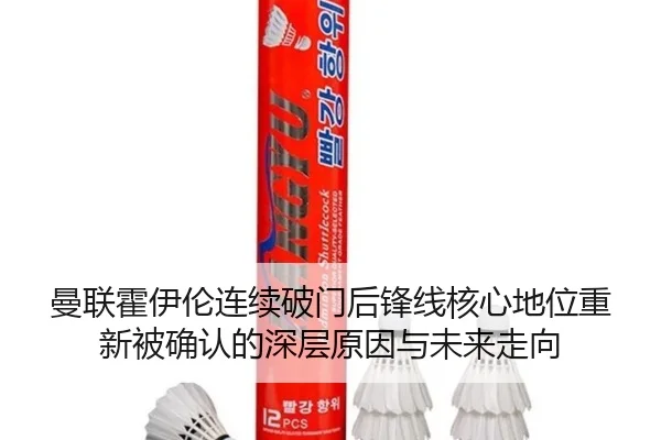曼联霍伊伦连续破门后锋线核心地位重新被确认的深层原因与未来走向