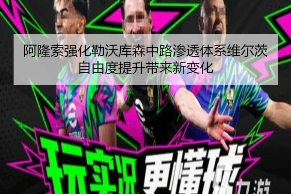 阿隆索强化勒沃库森中路渗透体系维尔茨自由度提升带来新变化（kaiyun）