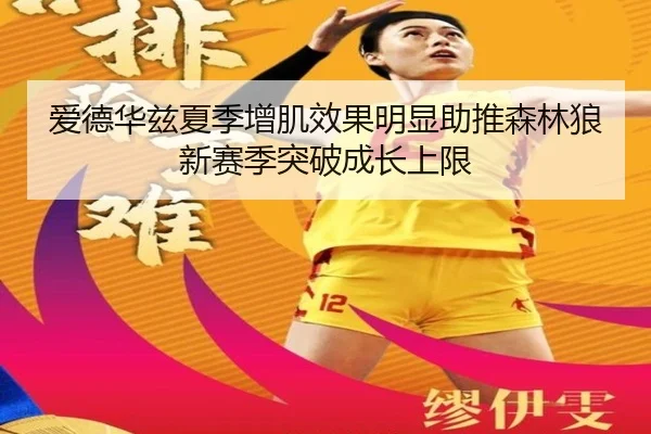 爱德华兹夏季增肌效果明显助推森林狼新赛季突破成长上限（kaiyun）